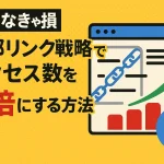 【知らなきゃ損】内部リンク戦略でアクセス数を2倍にする方法