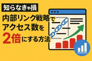【知らなきゃ損】内部リンク戦略でアクセス数を2倍にする方法