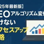 【2025年最新版】SEOアルゴリズム変化に負けないアクセスアップ戦略