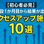 【初心者必見】開設1か月目から結果が出るアクセスアップ施策10選