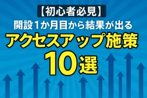 【初心者必見】開設1か月目から結果が出るアクセスアップ施策10選