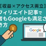 【収益×アクセス両立】アフィリエイト記事で読者もGoogleも満足させる書き方